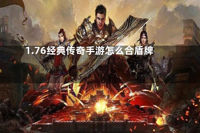 1.76经典传奇手游怎么合盾牌