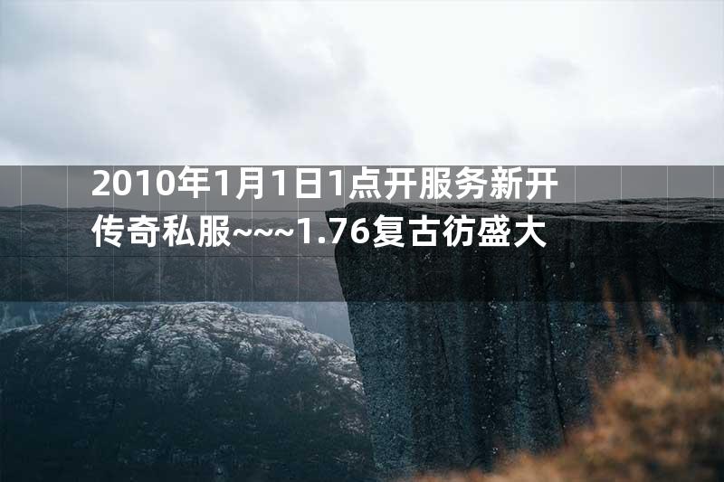 2010年1月1日1点开服务新开传奇私服~~~1.76复古彷盛大