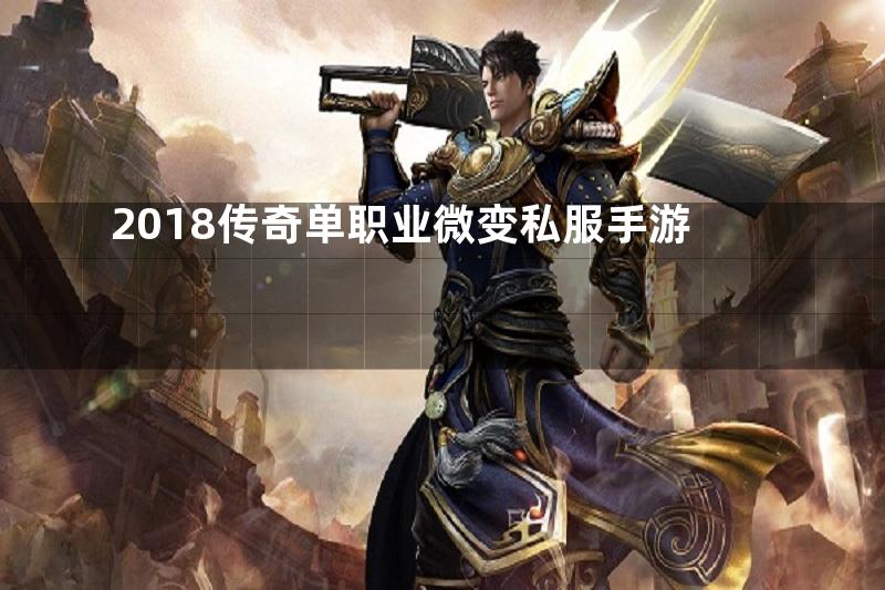 2018传奇单职业微变私服手游