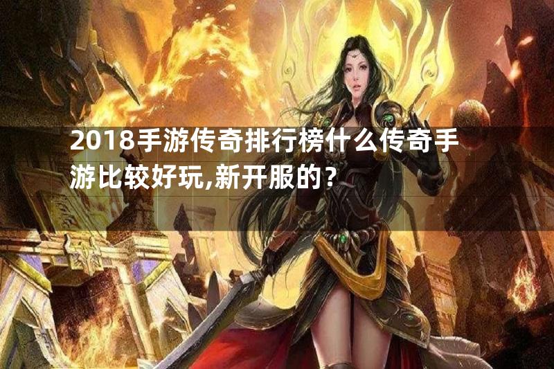 2018手游传奇排行榜什么传奇手游比较好玩,新开服的？