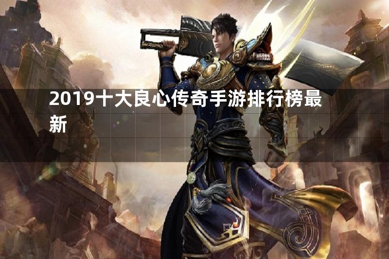 2019十大良心传奇手游排行榜最新