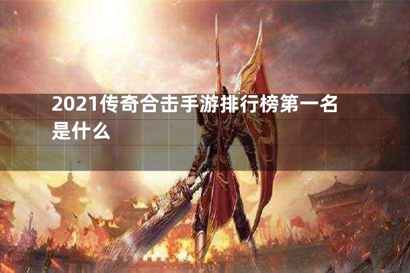 2021传奇合击手游排行榜第一名是什么