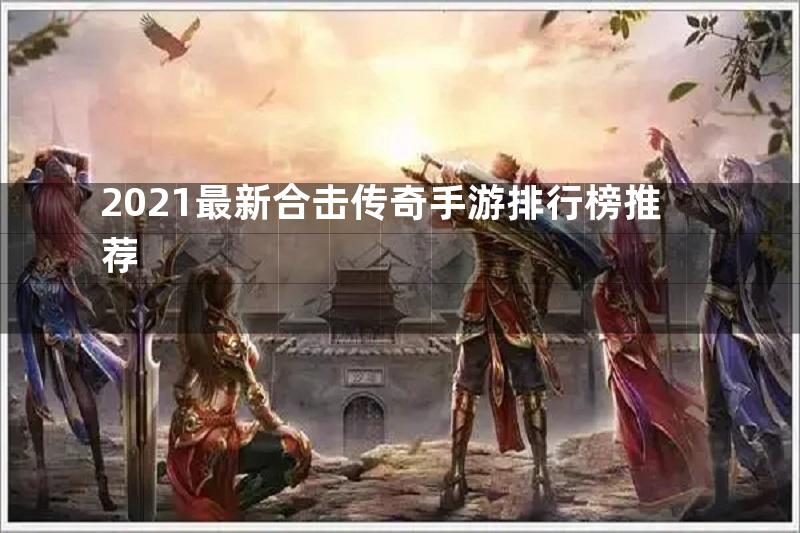 2021最新合击传奇手游排行榜推荐