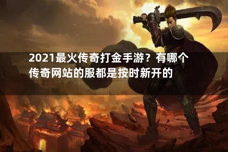 2021最火传奇打金手游？有哪个传奇网站的服都是按时新开的