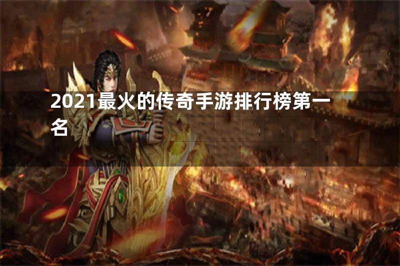 2021最火的传奇手游排行榜第一名