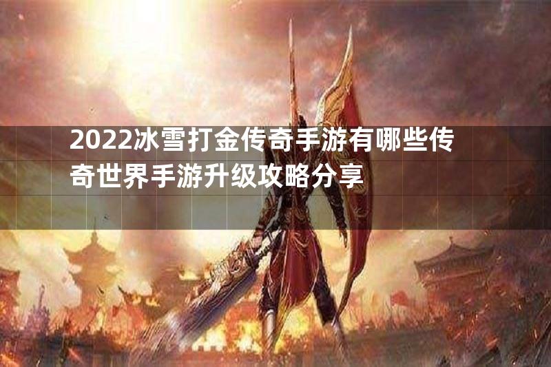 2022冰雪打金传奇手游有哪些传奇世界手游升级攻略分享