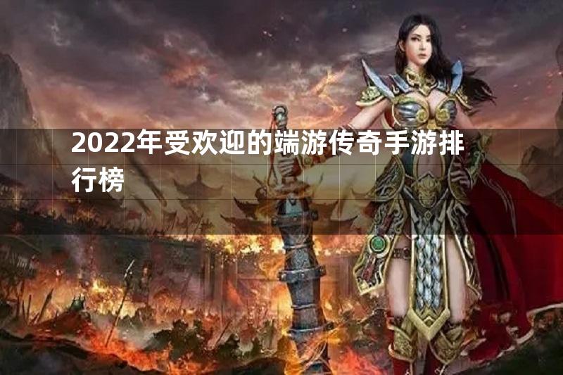 2022年受欢迎的端游传奇手游排行榜