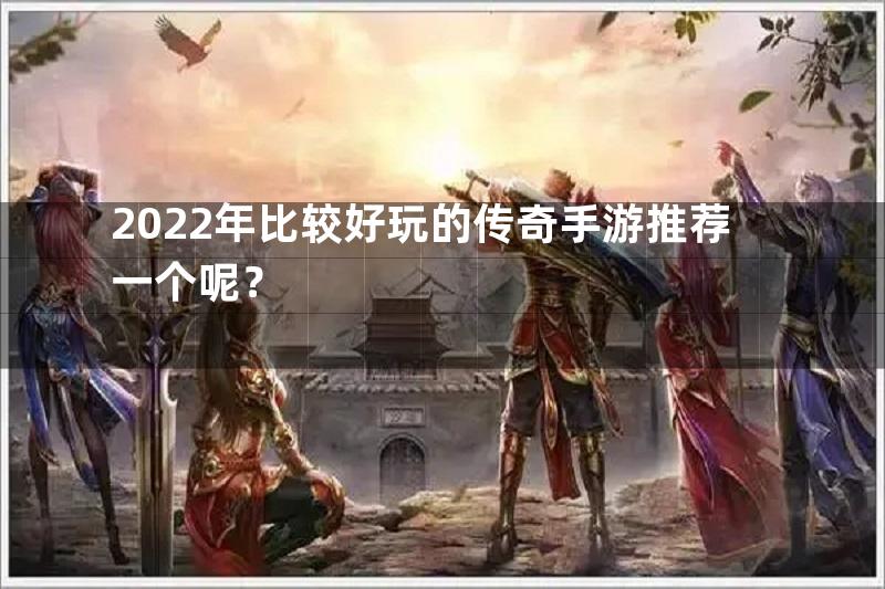 2022年比较好玩的传奇手游推荐一个呢？