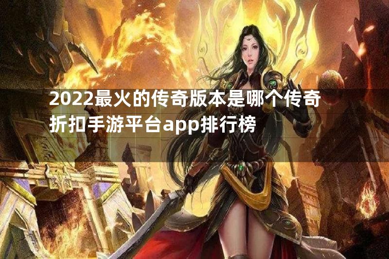 2022最火的传奇版本是哪个传奇折扣手游平台app排行榜