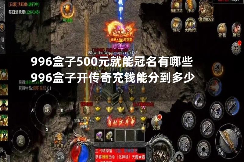 996盒子500元就能冠名有哪些996盒子开传奇充钱能分到多少