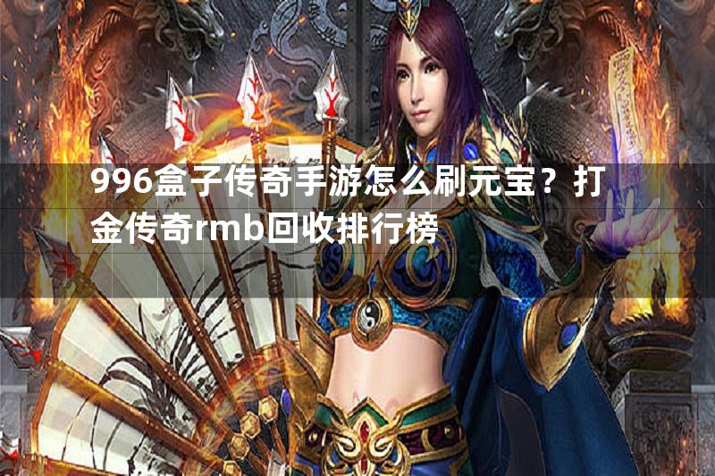 996盒子传奇手游怎么刷元宝？打金传奇rmb回收排行榜