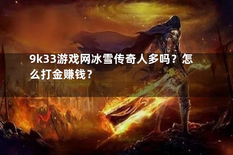 9k33游戏网冰雪传奇人多吗？怎么打金赚钱？