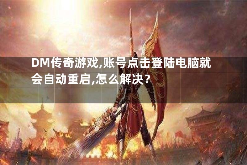 DM传奇游戏,账号点击登陆电脑就会自动重启,怎么解决？