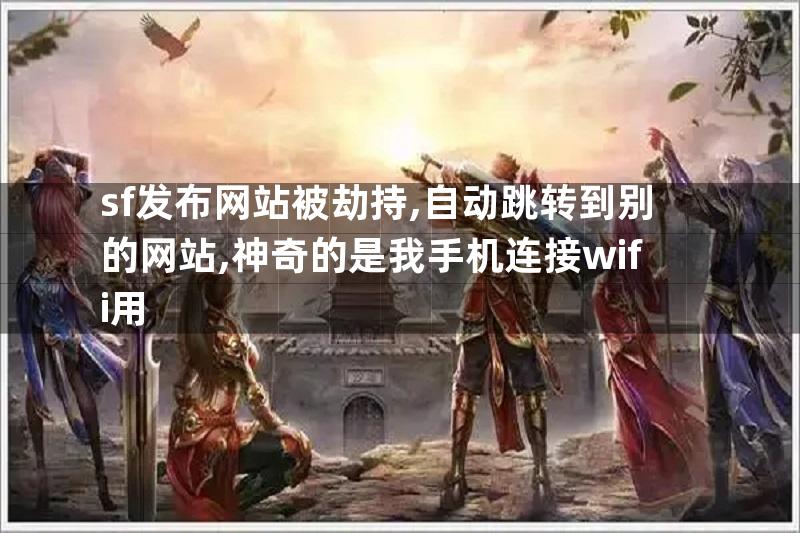 sf发布网站被劫持,自动跳转到别的网站,神奇的是我手机连接wifi用