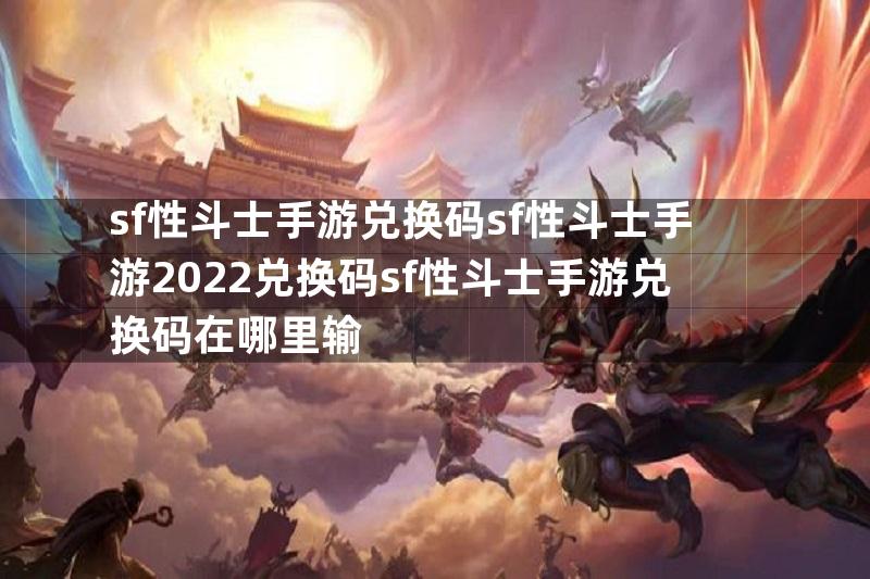 sf性斗士手游兑换码sf性斗士手游2022兑换码sf性斗士手游兑换码在哪里输