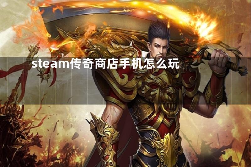 steam传奇商店手机怎么玩