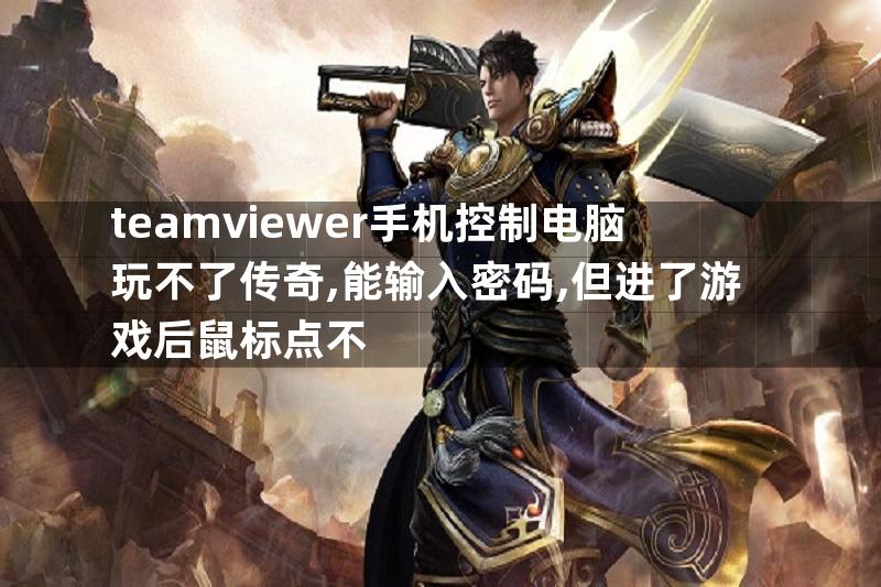 teamviewer手机控制电脑玩不了传奇,能输入密码,但进了游戏后鼠标点不