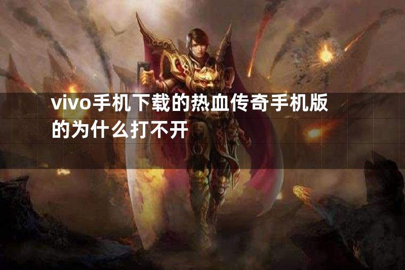 vivo手机下载的热血传奇手机版的为什么打不开