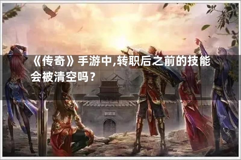 《传奇》手游中,转职后之前的技能会被清空吗？