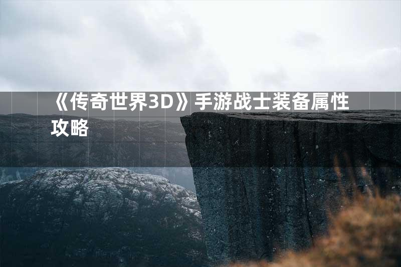 《传奇世界3D》手游战士装备属性攻略