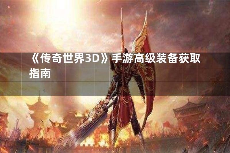 《传奇世界3D》手游高级装备获取指南