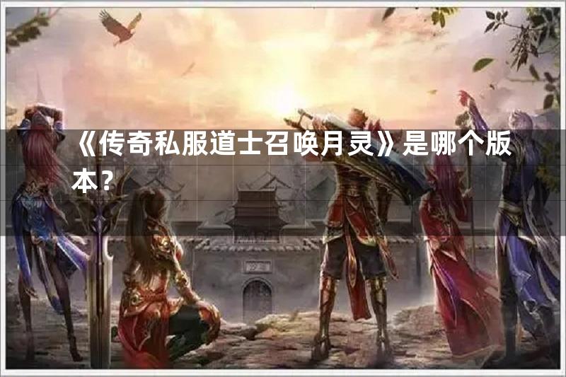 《传奇私服道士召唤月灵》是哪个版本？