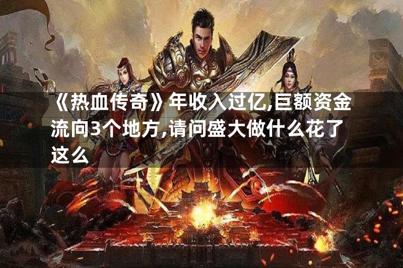 《热血传奇》年收入过亿,巨额资金流向3个地方,请问盛大做什么花了这么