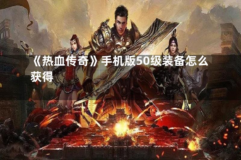 《热血传奇》手机版50级装备怎么获得