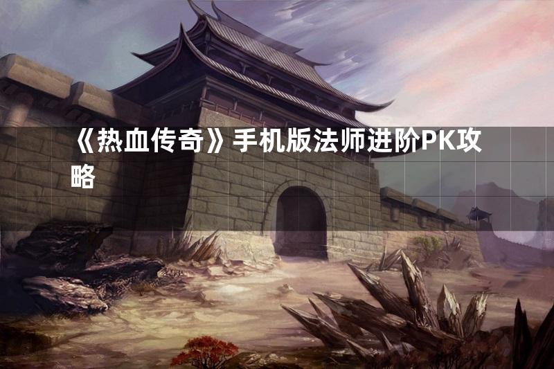 《热血传奇》手机版法师进阶PK攻略