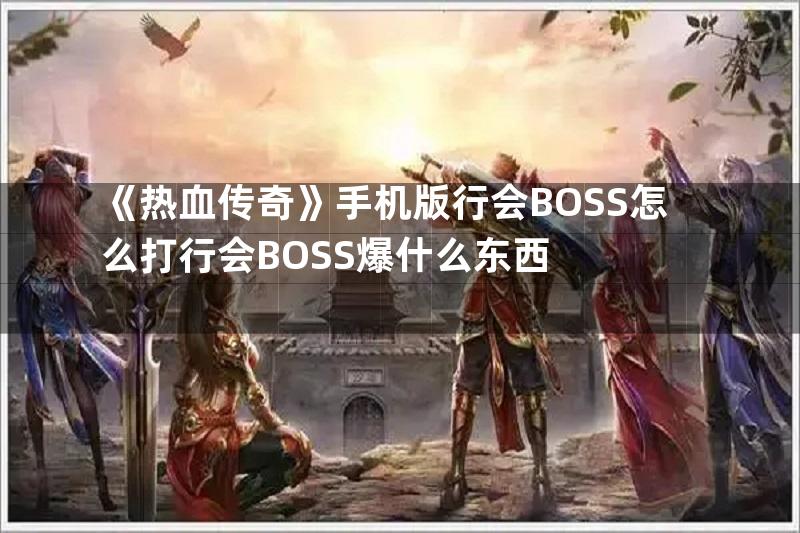 《热血传奇》手机版行会BOSS怎么打行会BOSS爆什么东西