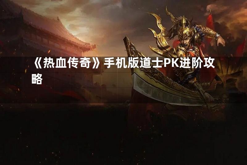 《热血传奇》手机版道士PK进阶攻略