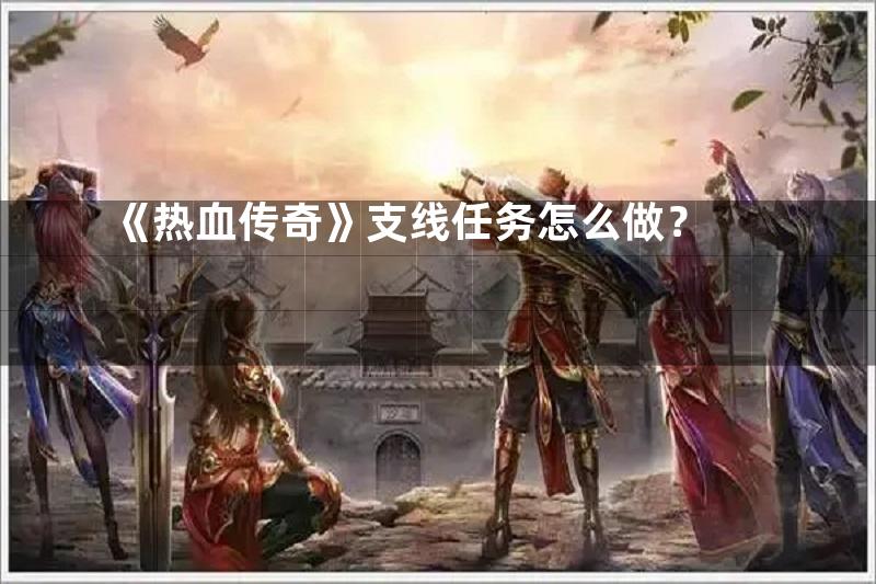 《热血传奇》支线任务怎么做？