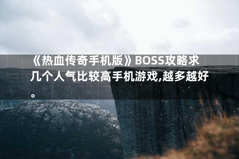 《热血传奇手机版》BOSS攻略求几个人气比较高手机游戏,越多越好。