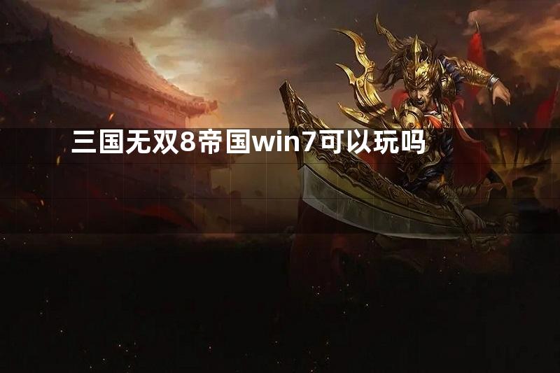 三国无双8帝国win7可以玩吗