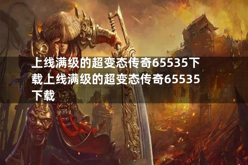 上线满级的超变态传奇65535下载上线满级的超变态传奇65535下载