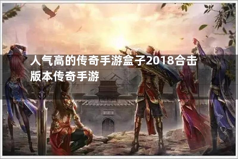 人气高的传奇手游盒子2018合击版本传奇手游