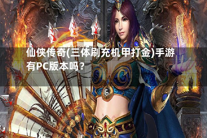 仙侠传奇(三体刷充机甲打金)手游有PC版本吗？