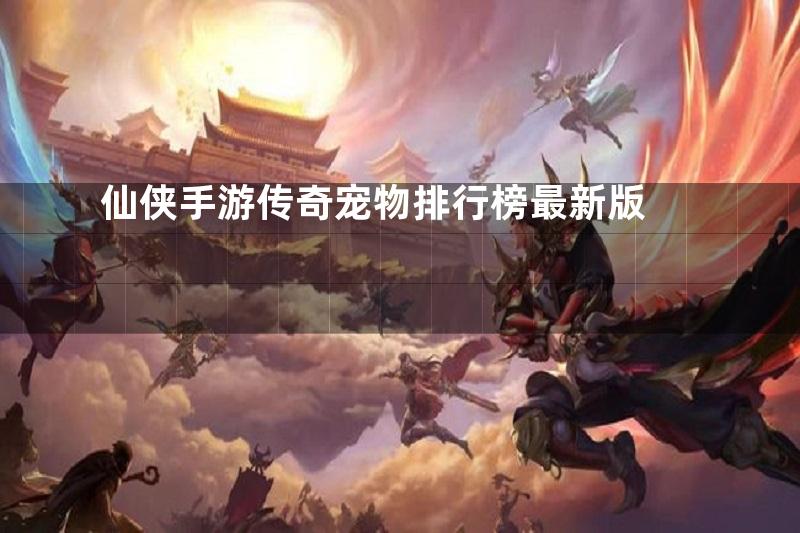 仙侠手游传奇宠物排行榜最新版