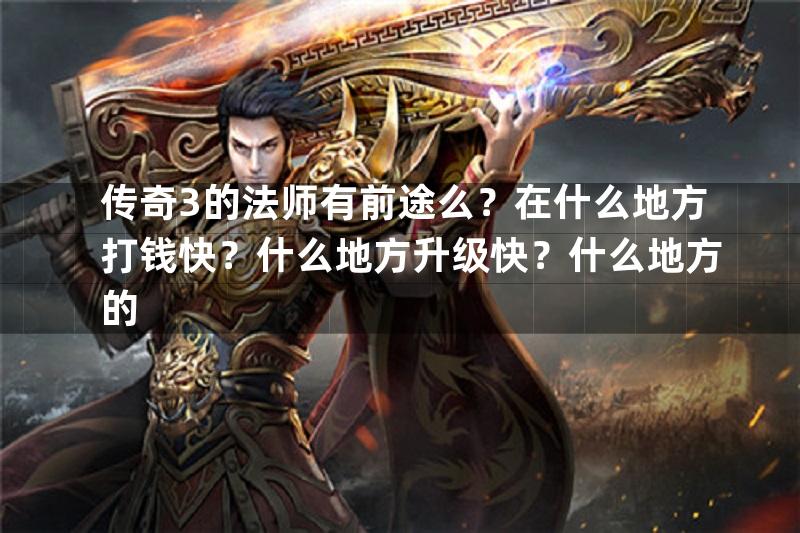 传奇3的法师有前途么？在什么地方打钱快？什么地方升级快？什么地方的