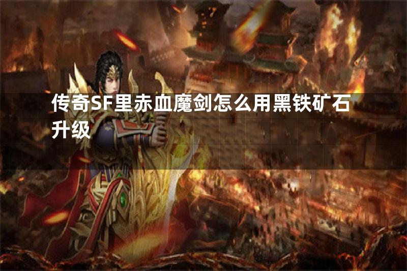 传奇SF里赤血魔剑怎么用黑铁矿石升级