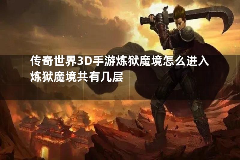 传奇世界3D手游炼狱魔境怎么进入炼狱魔境共有几层