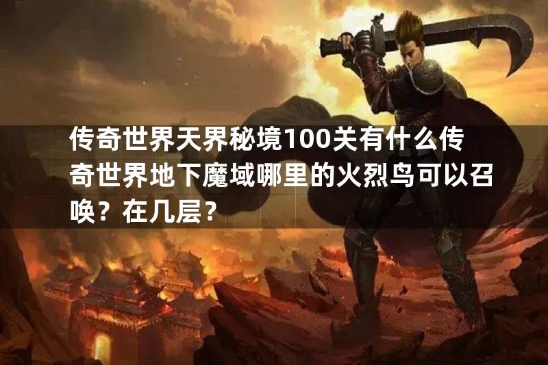 传奇世界天界秘境100关有什么传奇世界地下魔域哪里的火烈鸟可以召唤？在几层？