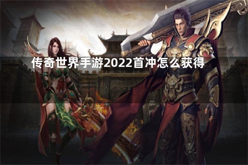 传奇世界手游2022首冲怎么获得