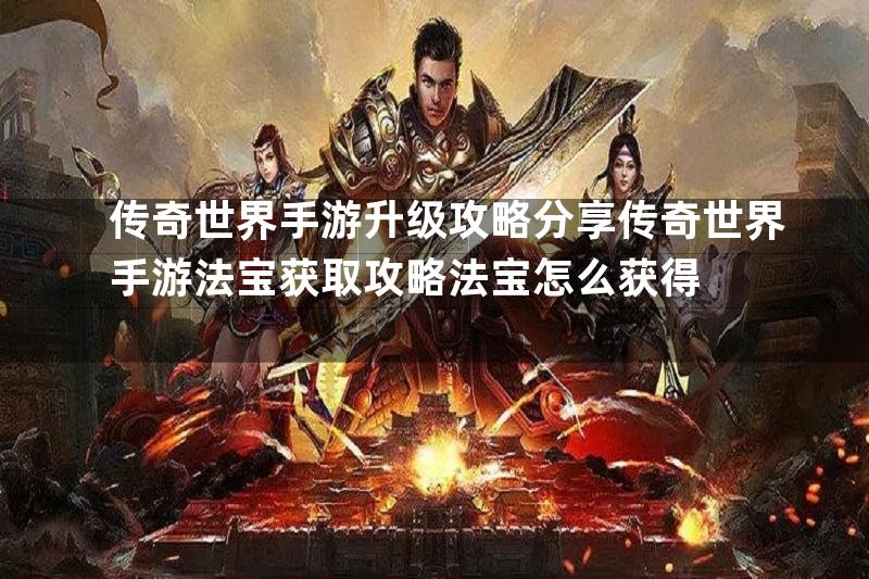 传奇世界手游升级攻略分享传奇世界手游法宝获取攻略法宝怎么获得