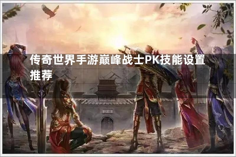 传奇世界手游巅峰战士PK技能设置推荐