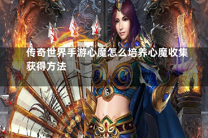 传奇世界手游心魔怎么培养心魔收集获得方法