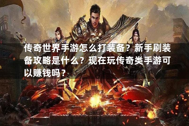 传奇世界手游怎么打装备？新手刷装备攻略是什么？现在玩传奇类手游可以赚钱吗？