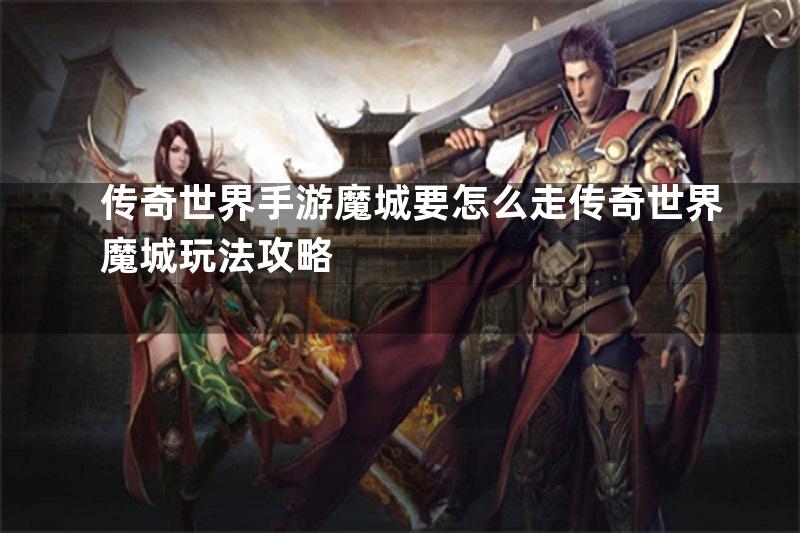 传奇世界手游魔城要怎么走传奇世界魔城玩法攻略