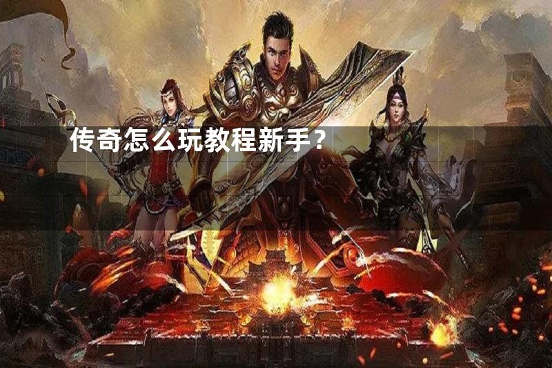 传奇怎么玩教程新手？