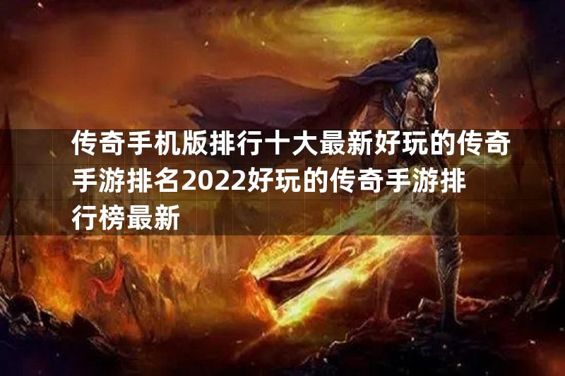 传奇手机版排行十大最新好玩的传奇手游排名2022好玩的传奇手游排行榜最新